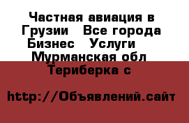 Частная авиация в Грузии - Все города Бизнес » Услуги   . Мурманская обл.,Териберка с.